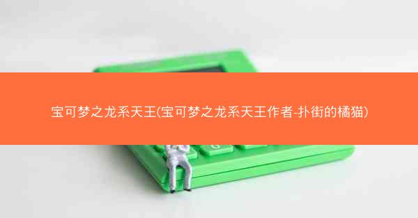 宝可梦之龙系天王(宝可梦之龙系天王作者-扑街的橘猫)