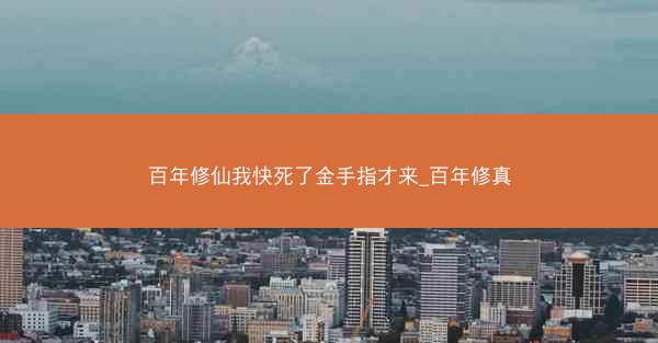 百年修仙我快死了金手指才来_百年修真