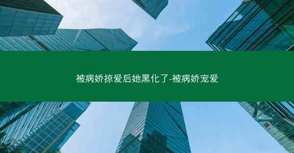 被病娇掠爱后她黑化了-被病娇宠爱