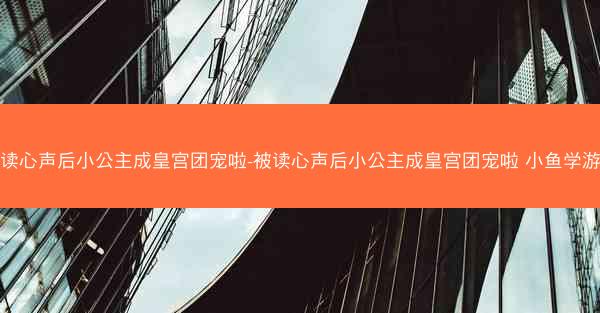 被读心声后小公主成皇宫团宠啦-被读心声后小公主成皇宫团宠啦 小鱼学游泳
