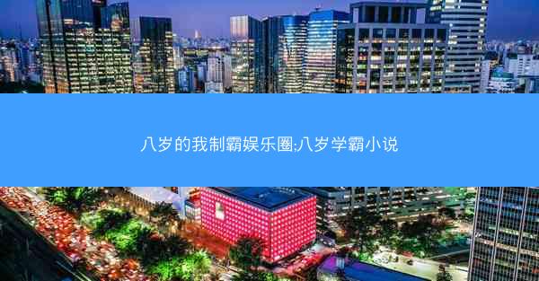 八岁的我制霸娱乐圈;八岁学霸小说