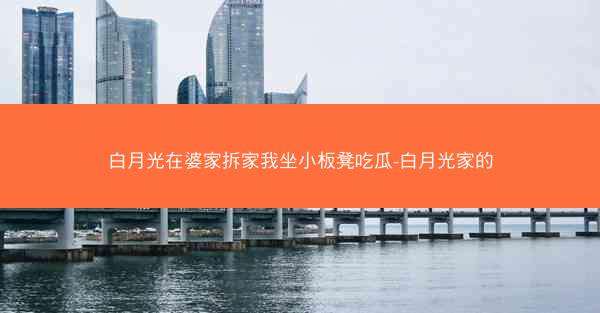 白月光在婆家拆家我坐小板凳吃瓜-白月光家的