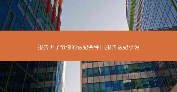 报告世子爷你的医妃会种田,报告医妃小说