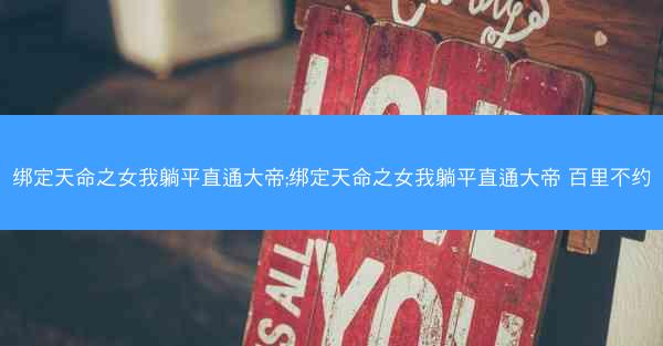 绑定天命之女我躺平直通大帝;绑定天命之女我躺平直通大帝 百里不约