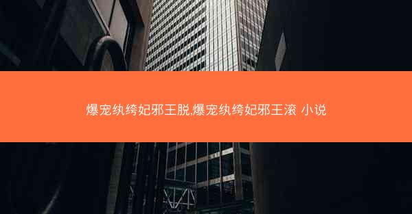 爆宠纨绔妃邪王脱,爆宠纨绔妃邪王滚 小说