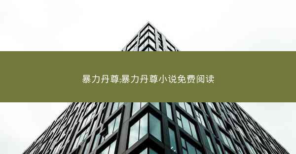 暴力丹尊;暴力丹尊小说免费阅读