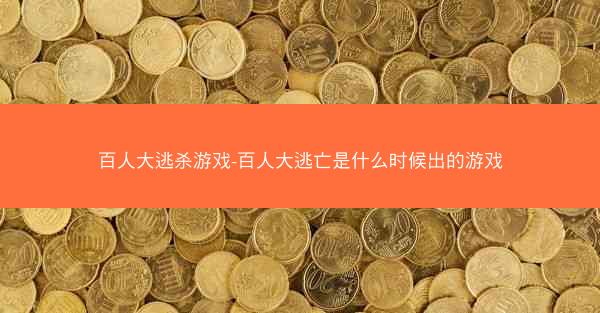百人大逃杀游戏-百人大逃亡是什么时候出的游戏