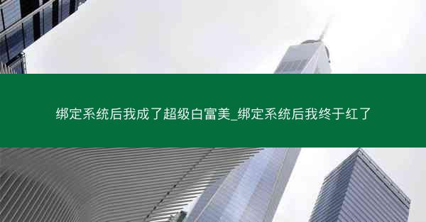 绑定系统后我成了超级白富美_绑定系统后我终于红了