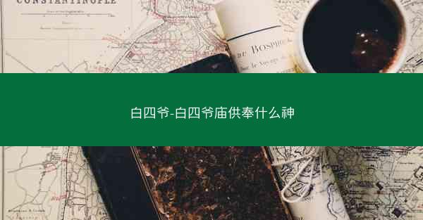 白四爷-白四爷庙供奉什么神