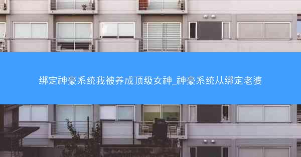 绑定神豪系统我被养成顶级女神_神豪系统从绑定老婆 绑定神豪系统我被养成顶级女神_神豪系统从绑定老婆