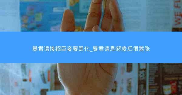 暴君请接招臣妾要黑化_暴君请息怒废后很嚣张