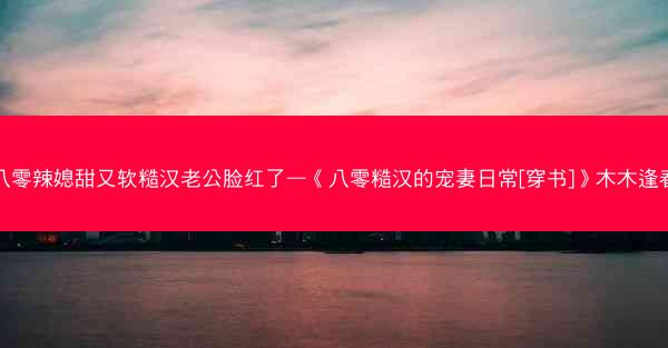 八零辣媳甜又软糙汉老公脸红了—《八零糙汉的宠妻日常[穿书]》木木逢春