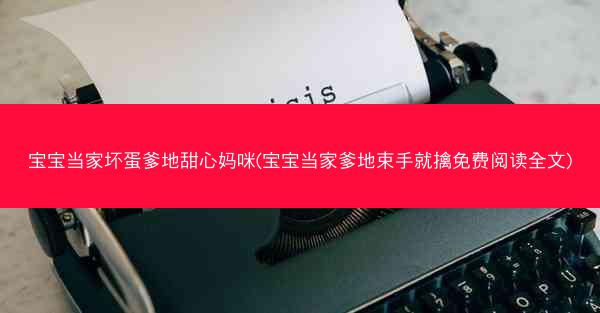 宝宝当家坏蛋爹地甜心妈咪(宝宝当家爹地束手就擒免费阅读全文)