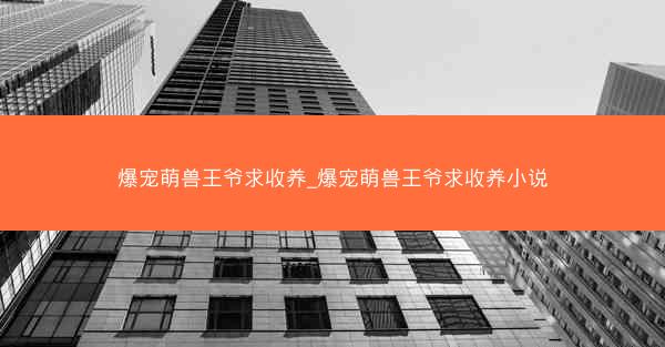 爆宠萌兽王爷求收养_爆宠萌兽王爷求收养小说