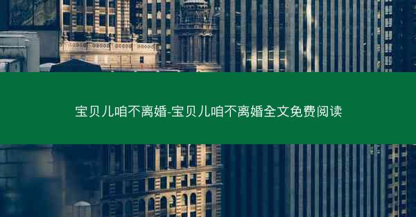 宝贝儿咱不离婚-宝贝儿咱不离婚全文免费阅读