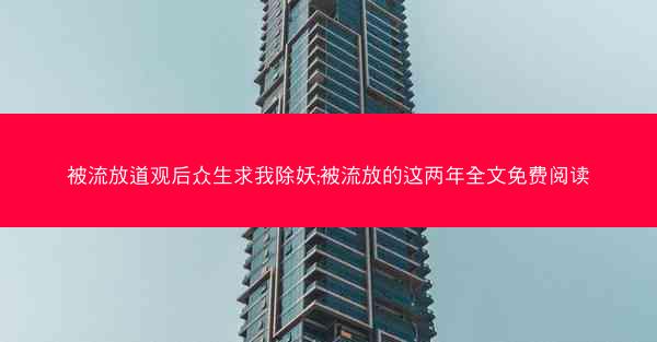 被流放道观后众生求我除妖;被流放的这两年全文免费阅读