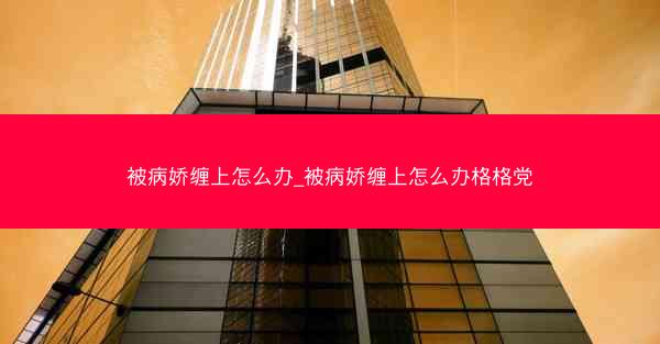 被病娇缠上怎么办_被病娇缠上怎么办格格党