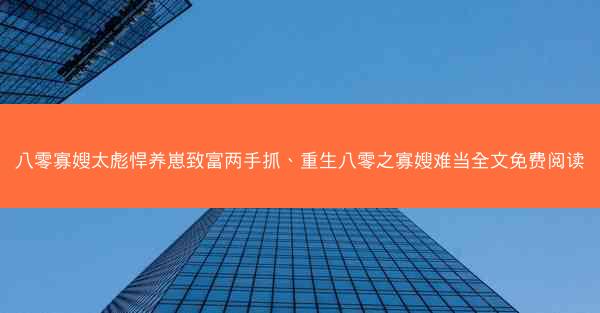 八零寡嫂太彪悍养崽致富两手抓、重生八零之寡嫂难当全文免费阅读
