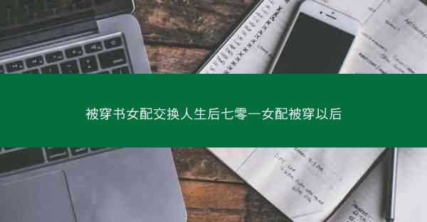 被穿书女配交换人生后七零—女配被穿以后