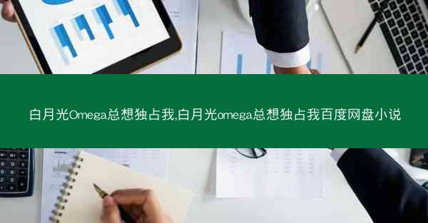 白月光Omega总想独占我,白月光omega总想独占我百度网盘小说