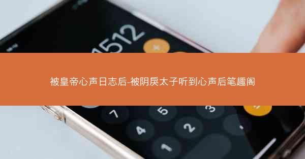被皇帝心声日志后-被阴戾太子听到心声后笔趣阁
