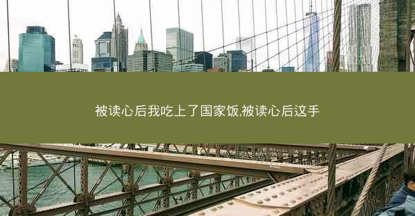 被读心后我吃上了国家饭,被读心后这手