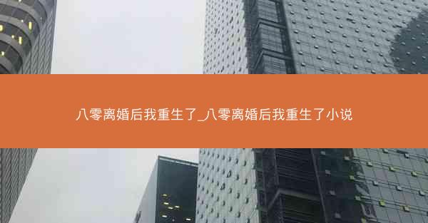 八零离婚后我重生了_八零离婚后我重生了小说