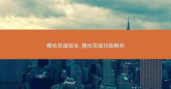 爆枪英雄宿命_爆枪英雄技能解析