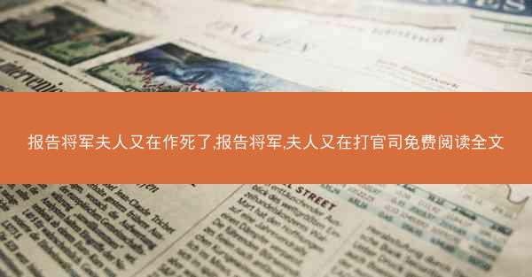 报告将军夫人又在作死了,报告将军,夫人又在打官司免费阅读全文