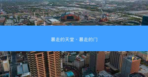 暴走的天堂、暴走的门 暴走的天堂、暴走的门