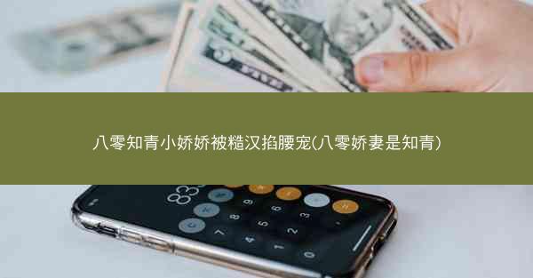八零知青小娇娇被糙汉掐腰宠(八零娇妻是知青)