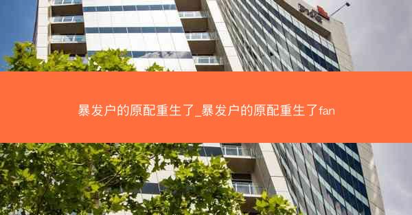 暴发户的原配重生了_暴发户的原配重生了fan