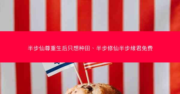 半步仙尊重生后只想种田、半步修仙半步缘君免费