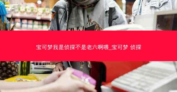 宝可梦我是侦探不是老六啊喂_宝可梦 侦探