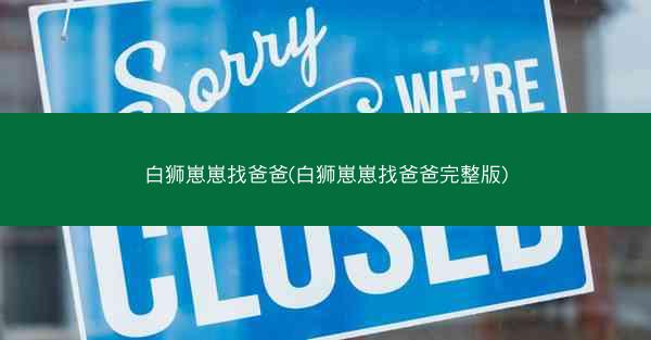 白狮崽崽找爸爸(白狮崽崽找爸爸完整版)