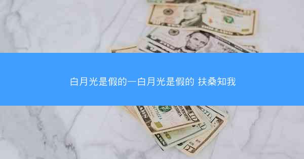 白月光是假的—白月光是假的 扶桑知我