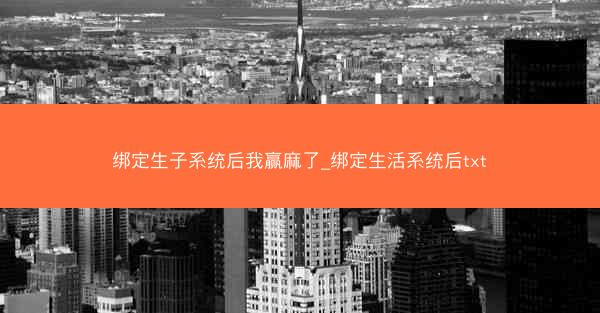 绑定生子系统后我赢麻了_绑定生活系统后txt