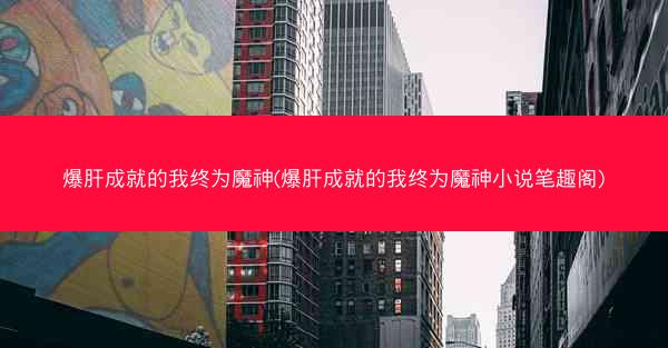 爆肝成就的我终为魔神(爆肝成就的我终为魔神小说笔趣阁)