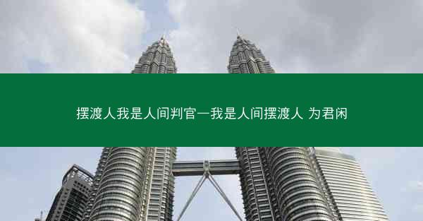 摆渡人我是人间判官—我是人间摆渡人 为君闲