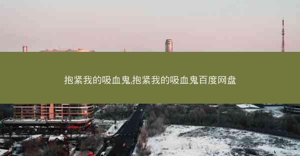 抱紧我的吸血鬼,抱紧我的吸血鬼百度网盘