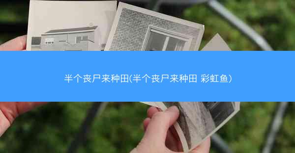 半个丧尸来种田(半个丧尸来种田 彩虹鱼)