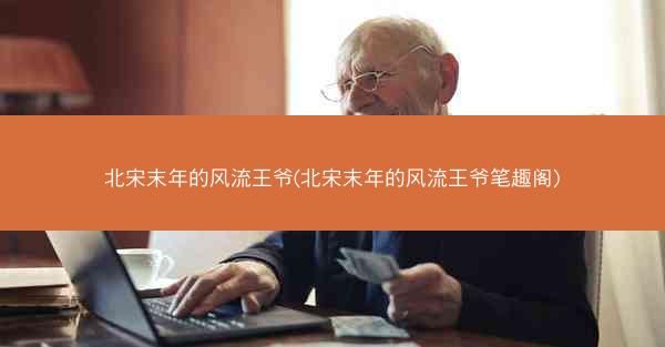北宋末年的风流王爷(北宋末年的风流王爷笔趣阁)