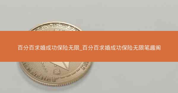 百分百求婚成功保险无限_百分百求婚成功保险无限笔趣阁