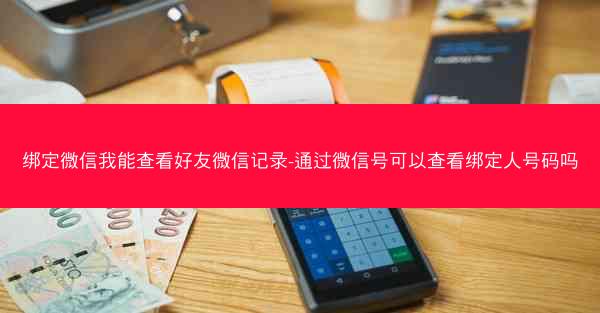 绑定微信我能查看好友微信记录-通过微信号可以查看绑定人号码吗