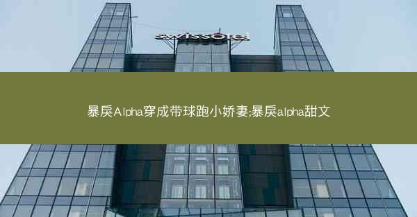 暴戾Alpha穿成带球跑小娇妻;暴戾alpha甜文
