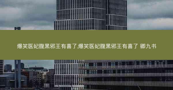 爆笑医妃腹黑邪王有喜了,爆笑医妃腹黑邪王有喜了 卿九书
