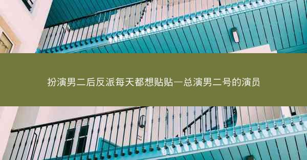 扮演男二后反派每天都想贴贴—总演男二号的演员