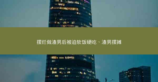 摆烂做渣男后被迫软饭硬吃、渣男摆摊