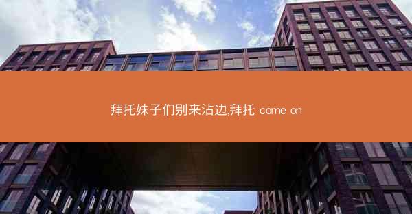 拜托妹子们别来沾边,拜托 come on 拜托妹子们别来沾边,拜托 come on