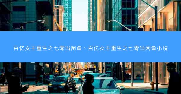 百亿女王重生之七零当闲鱼、百亿女王重生之七零当闲鱼小说